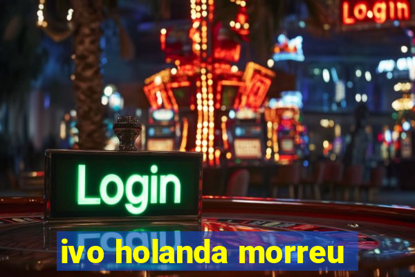 ivo holanda morreu